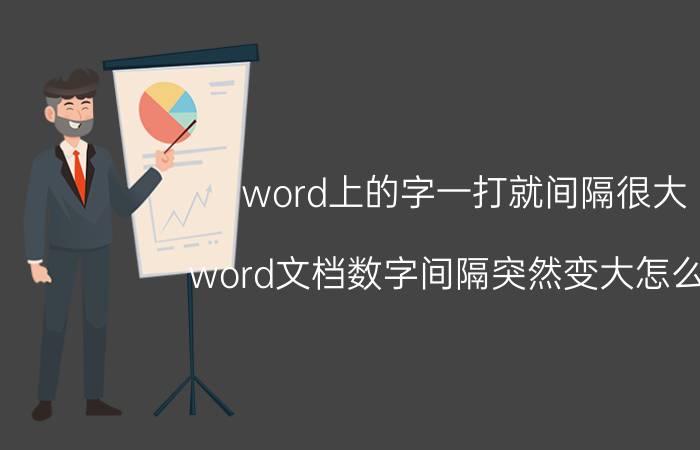 word上的字一打就间隔很大 word文档数字间隔突然变大怎么调？